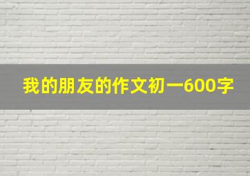 我的朋友的作文初一600字