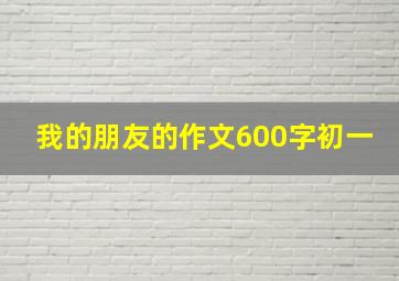 我的朋友的作文600字初一