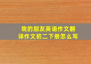 我的朋友英语作文翻译作文初二下册怎么写