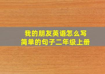 我的朋友英语怎么写简单的句子二年级上册