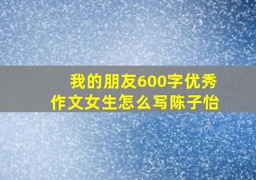 我的朋友600字优秀作文女生怎么写陈子怡