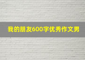 我的朋友600字优秀作文男