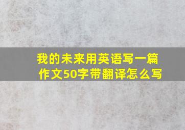 我的未来用英语写一篇作文50字带翻译怎么写