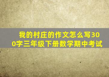 我的村庄的作文怎么写300字三年级下册数学期中考试