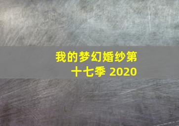 我的梦幻婚纱第十七季 2020