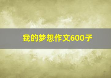 我的梦想作文600子