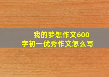 我的梦想作文600字初一优秀作文怎么写