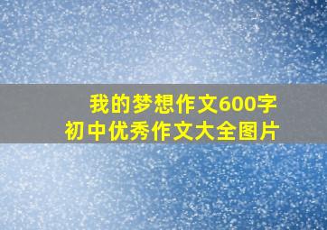 我的梦想作文600字初中优秀作文大全图片