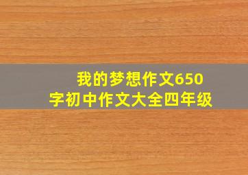 我的梦想作文650字初中作文大全四年级