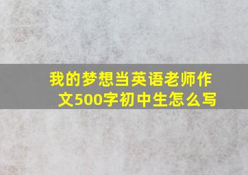 我的梦想当英语老师作文500字初中生怎么写