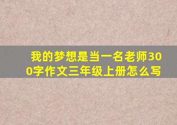 我的梦想是当一名老师300字作文三年级上册怎么写