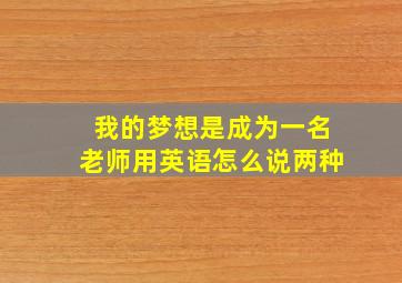 我的梦想是成为一名老师用英语怎么说两种