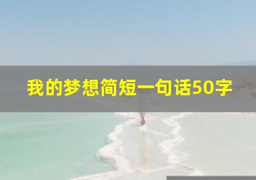 我的梦想简短一句话50字