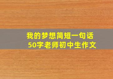 我的梦想简短一句话50字老师初中生作文