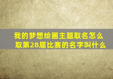 我的梦想绘画主题取名怎么取第28届比赛的名字叫什么