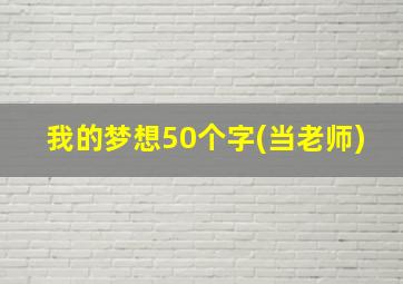 我的梦想50个字(当老师)