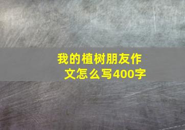 我的植树朋友作文怎么写400字