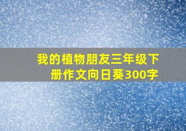 我的植物朋友三年级下册作文向日葵300字