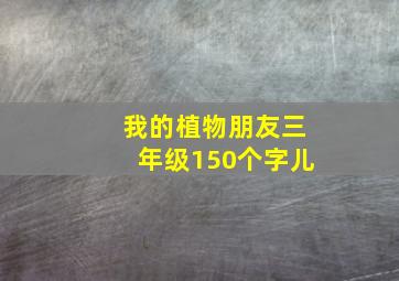 我的植物朋友三年级150个字儿