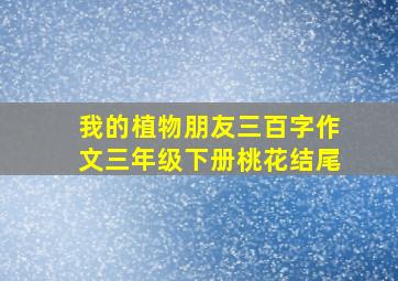 我的植物朋友三百字作文三年级下册桃花结尾