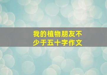 我的植物朋友不少于五十字作文