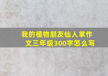 我的植物朋友仙人掌作文三年级300字怎么写