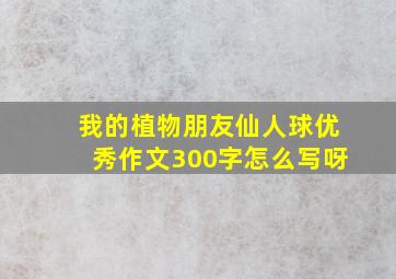 我的植物朋友仙人球优秀作文300字怎么写呀