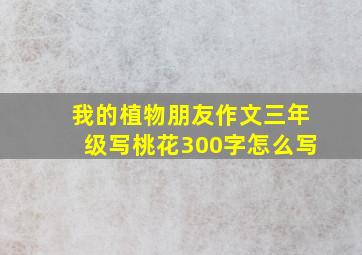 我的植物朋友作文三年级写桃花300字怎么写