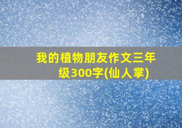 我的植物朋友作文三年级300字(仙人掌)