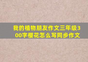 我的植物朋友作文三年级300字樱花怎么写同步作文