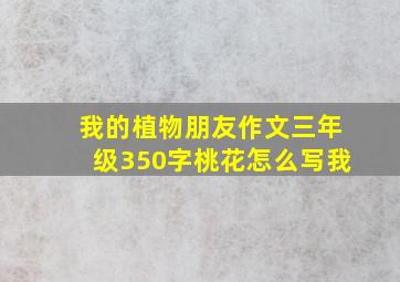 我的植物朋友作文三年级350字桃花怎么写我