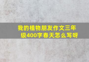 我的植物朋友作文三年级400字春天怎么写呀