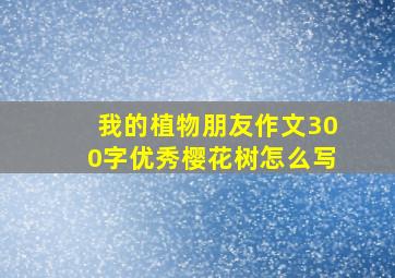 我的植物朋友作文300字优秀樱花树怎么写