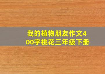 我的植物朋友作文400字桃花三年级下册