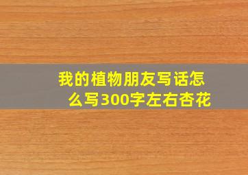 我的植物朋友写话怎么写300字左右杏花