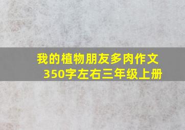 我的植物朋友多肉作文350字左右三年级上册