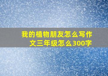 我的植物朋友怎么写作文三年级怎么300字