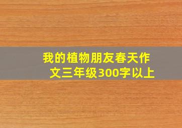 我的植物朋友春天作文三年级300字以上