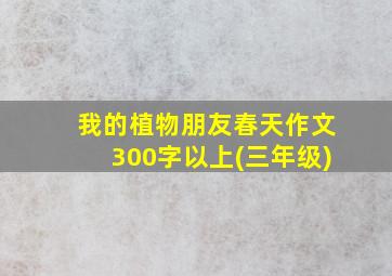 我的植物朋友春天作文300字以上(三年级)