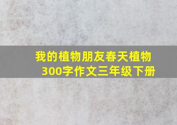 我的植物朋友春天植物300字作文三年级下册