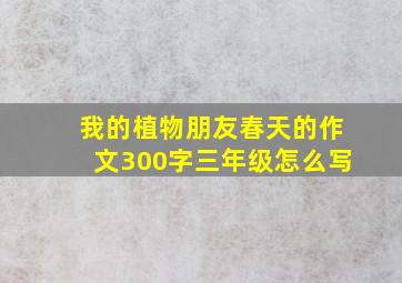 我的植物朋友春天的作文300字三年级怎么写