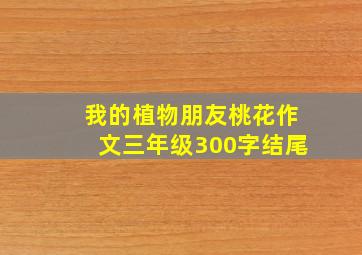 我的植物朋友桃花作文三年级300字结尾