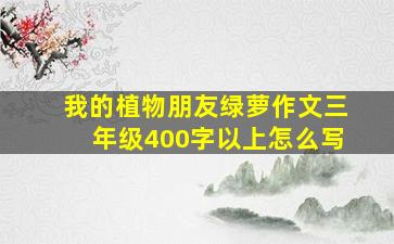 我的植物朋友绿萝作文三年级400字以上怎么写