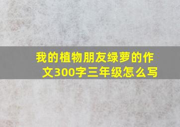 我的植物朋友绿萝的作文300字三年级怎么写