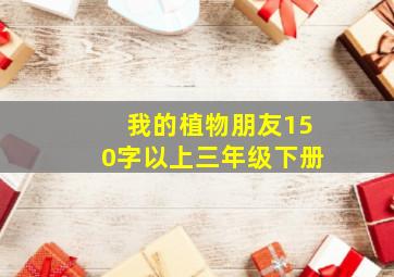 我的植物朋友150字以上三年级下册