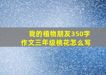 我的植物朋友350字作文三年级桃花怎么写