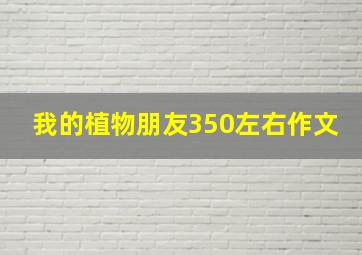 我的植物朋友350左右作文