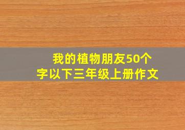 我的植物朋友50个字以下三年级上册作文