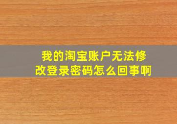 我的淘宝账户无法修改登录密码怎么回事啊