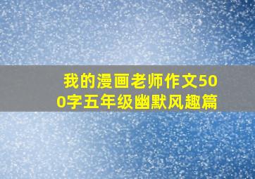 我的漫画老师作文500字五年级幽默风趣篇